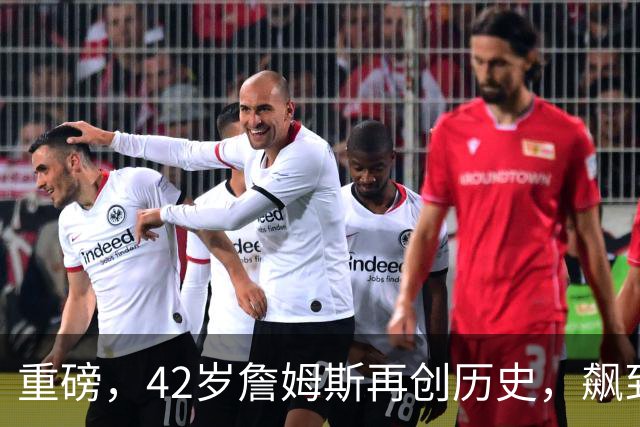 重磅，42岁詹姆斯再创历史，飙到联盟第一……