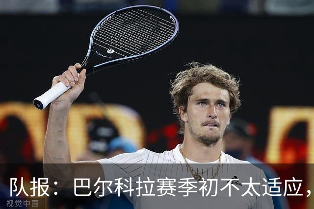 队报：巴尔科拉赛季初不太适应，经调整近期已逐步获红军球迷认可