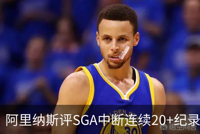 阿里纳斯评SGA中断连续20+纪录：换我绝不下场 要刷到后人绝望