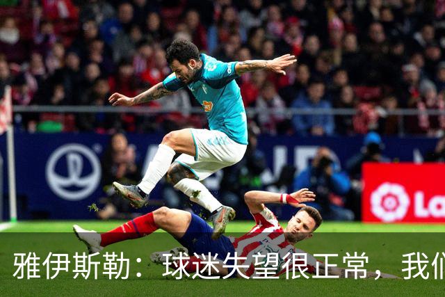 雅伊斯勒：球迷失望很正常，我们必须用表现回应期待