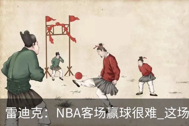 雷迪克：NBA客场赢球很难 这场逆转会成为球队宝贵的经历