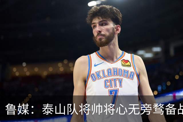 鲁媒：泰山队将帅将心无旁骛备战蓉城，克雷桑有望竞逐金靴