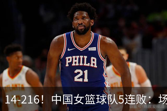 14-216！中国女篮球队5连败：场均24分 一共丢了818分