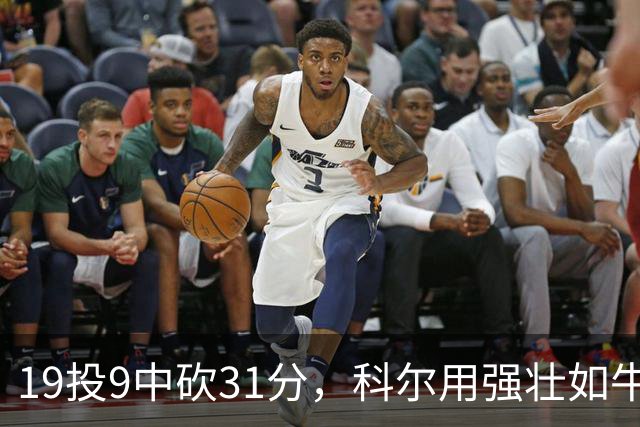 19投9中砍31分，科尔用"强壮如牛"形容这位11号秀
