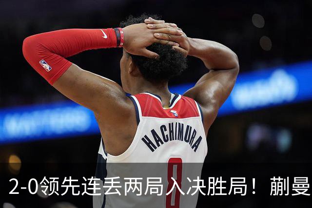 2-0领先连丢两局入决胜局！蒯曼险些遭20岁小将逆转 国乒王牌太累？