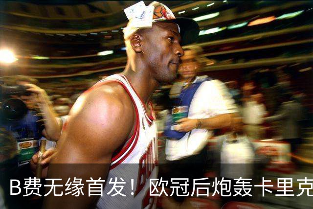 B费无缘首发！欧冠后炮轰卡里克，名宿：25年前他会被赶出曼联